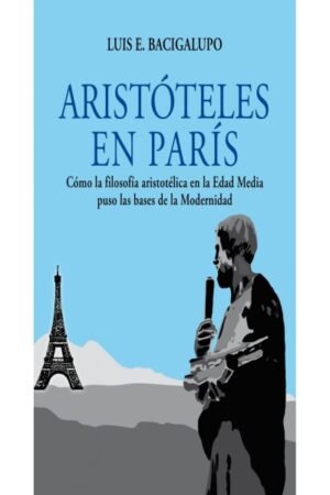 ARISTOTELES EN PARIS. COMO LA FILOSOFIA ARISTOTELICA EN LA EDAD MEDIA PUSO LAS BASES DE LA MODERNIDAD